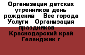 Организация детских утренников,день рождений. - Все города Услуги » Организация праздников   . Краснодарский край,Геленджик г.